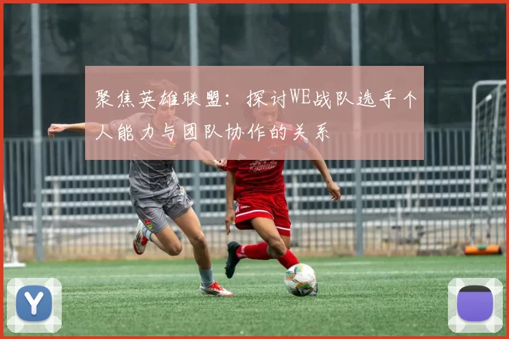 聚焦英雄联盟：探讨WE战队选手个人能力与团队协作的关系